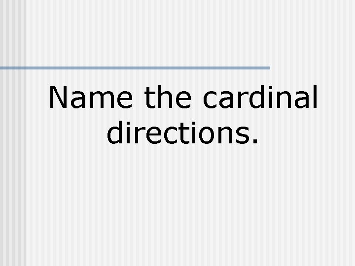 Name the cardinal directions. 