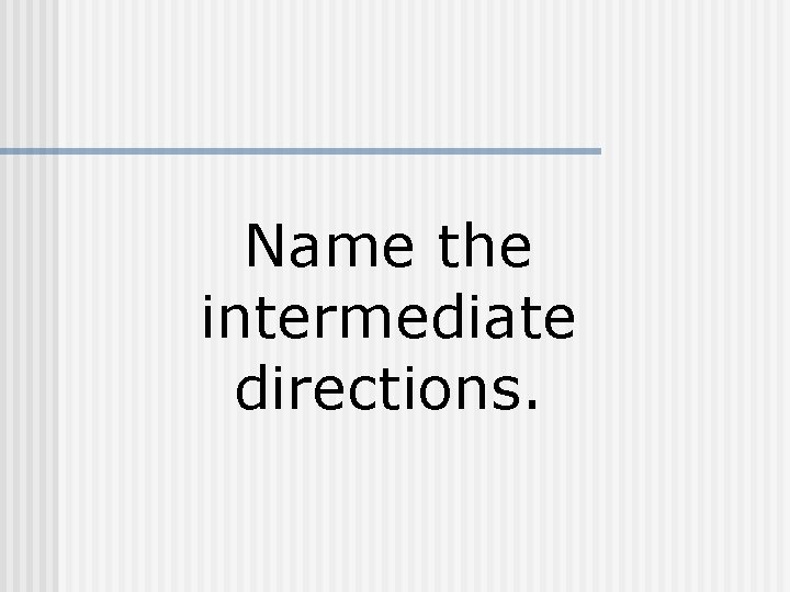 Name the intermediate directions. 