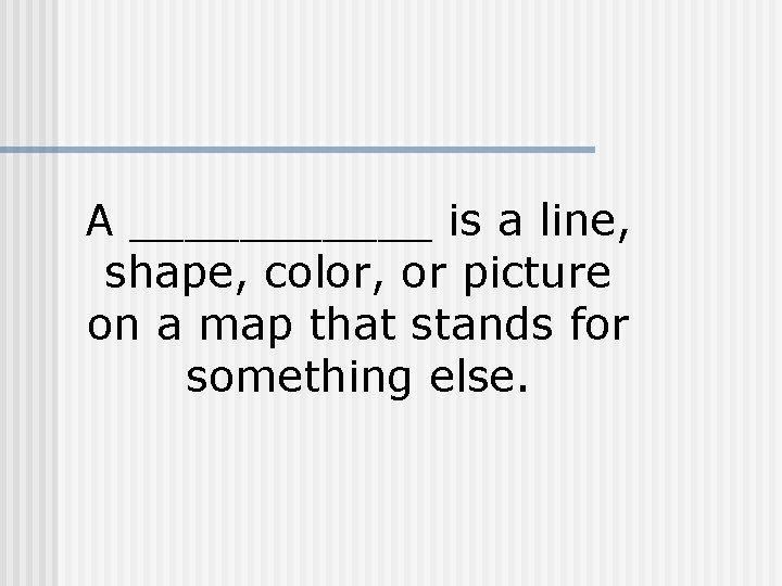 A ______ is a line, shape, color, or picture on a map that stands