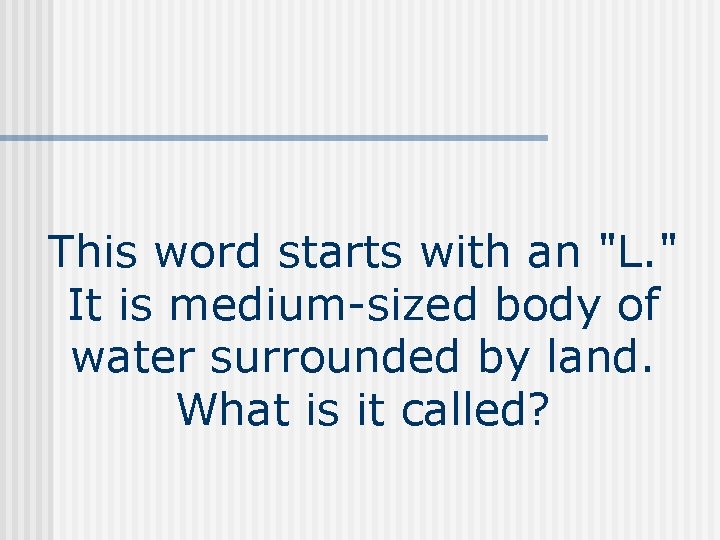 This word starts with an "L. " It is medium-sized body of water surrounded