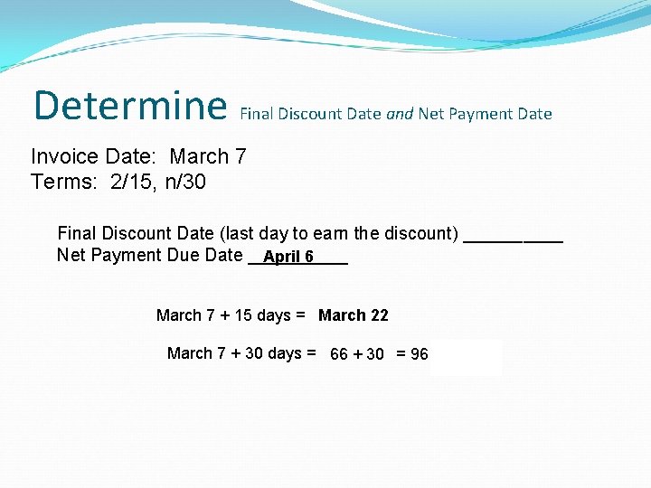 Determine Final Discount Date and Net Payment Date Invoice Date: March 7 Terms: 2/15,