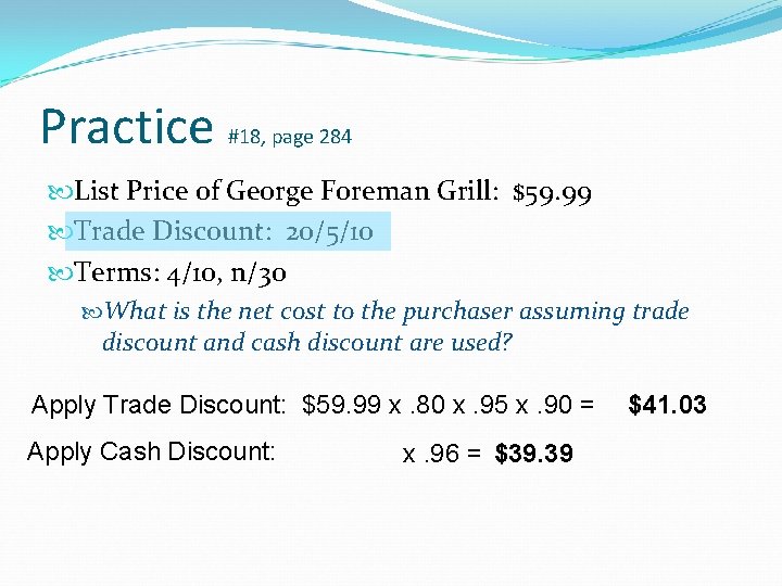 Practice #18, page 284 List Price of George Foreman Grill: $59. 99 Trade Discount: