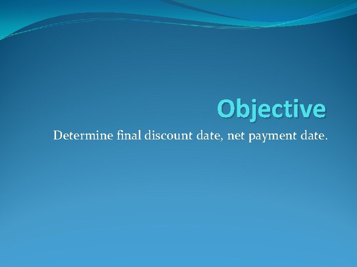 Objective Determine final discount date, net payment date. 