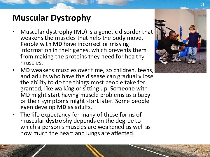 24 Muscular Dystrophy • Muscular dystrophy (MD) is a genetic disorder that weakens the