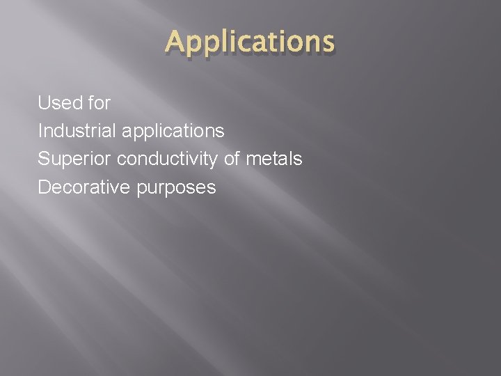 Applications Used for Industrial applications Superior conductivity of metals Decorative purposes 