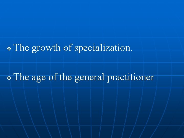 v The growth of specialization. v The age of the general practitioner 