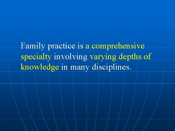 Family practice is a comprehensive specialty involving varying depths of knowledge in many disciplines.