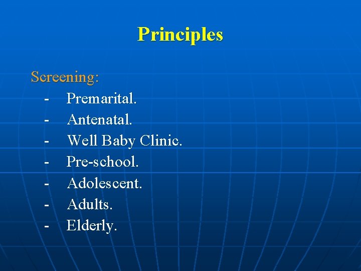 Principles Screening: - Premarital. - Antenatal. - Well Baby Clinic. - Pre-school. - Adolescent.