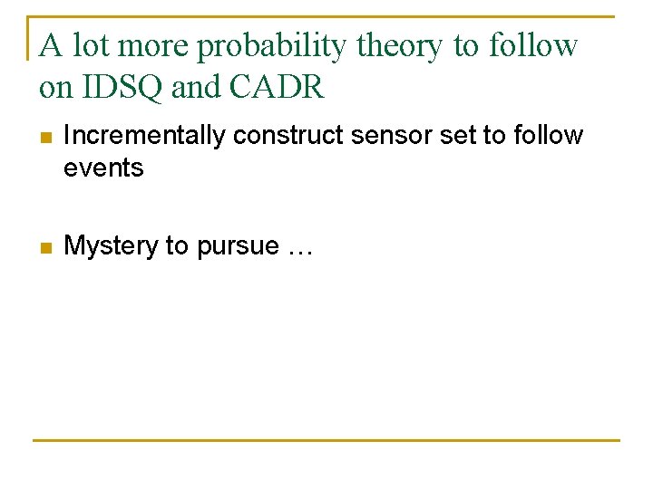 A lot more probability theory to follow on IDSQ and CADR n Incrementally construct