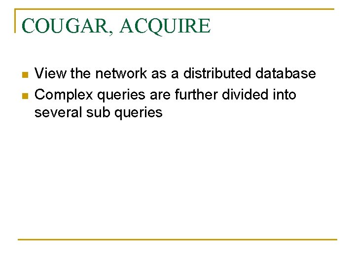 COUGAR, ACQUIRE n n View the network as a distributed database Complex queries are