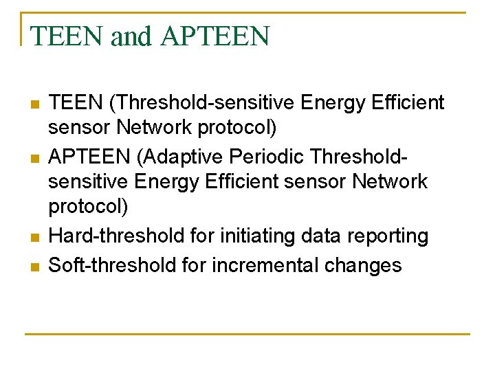 TEEN and APTEEN n n TEEN (Threshold-sensitive Energy Efficient sensor Network protocol) APTEEN (Adaptive