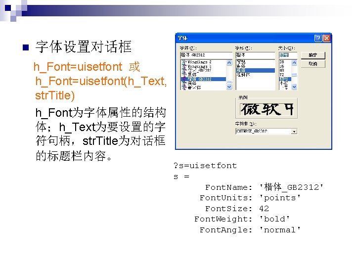 n 字体设置对话框 h_Font=uisetfont 或 h_Font=uisetfont(h_Text, str. Title) h_Font为字体属性的结构 体；h_Text为要设置的字 符句柄，str. Title为对话框 的标题栏内容。 ? s=uisetfont