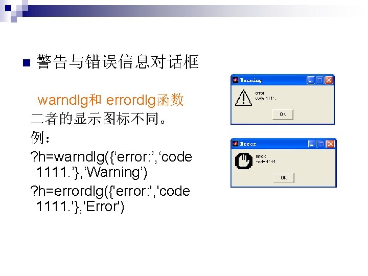 n 警告与错误信息对话框 warndlg和 errordlg函数 二者的显示图标不同。 例： ? h=warndlg({‘error: ’, ‘code 1111. ’}, ‘Warning’) ?