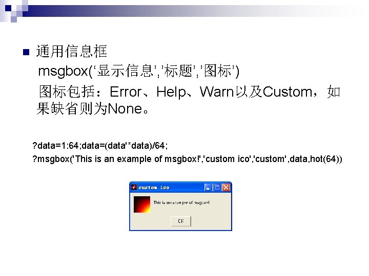 n 通用信息框 msgbox(‘显示信息’, ’标题’, ’图标’) 图标包括：Error、Help、Warn以及Custom，如 果缺省则为None。 ? data=1: 64; data=(data'*data)/64; ? msgbox('This is