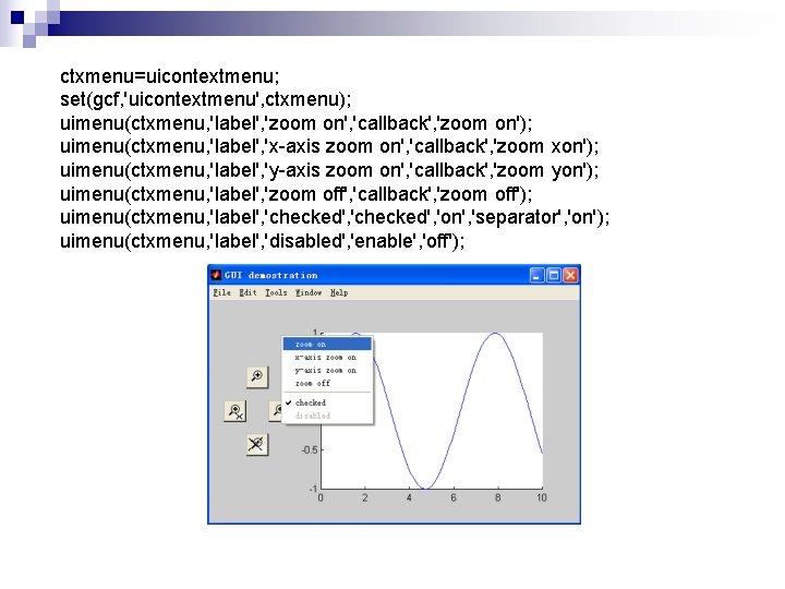 ctxmenu=uicontextmenu; set(gcf, 'uicontextmenu', ctxmenu); uimenu(ctxmenu, 'label', 'zoom on', 'callback', 'zoom on'); uimenu(ctxmenu, 'label', 'x-axis