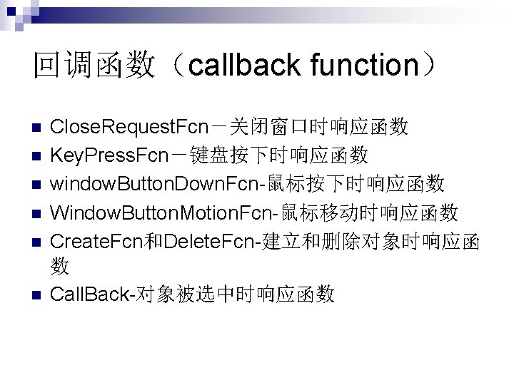回调函数（callback function） n n n Close. Request. Fcn－关闭窗口时响应函数 Key. Press. Fcn－键盘按下时响应函数 window. Button. Down.