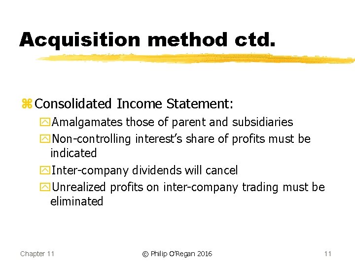 Acquisition method ctd. z Consolidated Income Statement: y. Amalgamates those of parent and subsidiaries