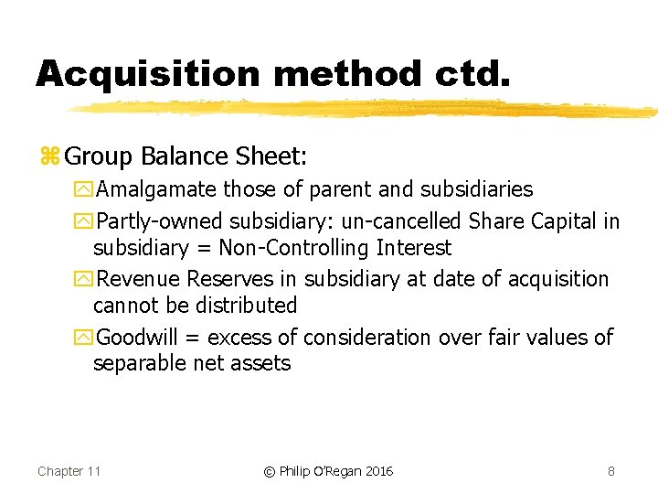 Acquisition method ctd. z Group Balance Sheet: y. Amalgamate those of parent and subsidiaries