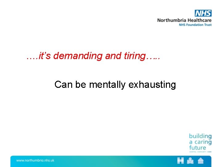 …. it’s demanding and tiring…. . Can be mentally exhausting 