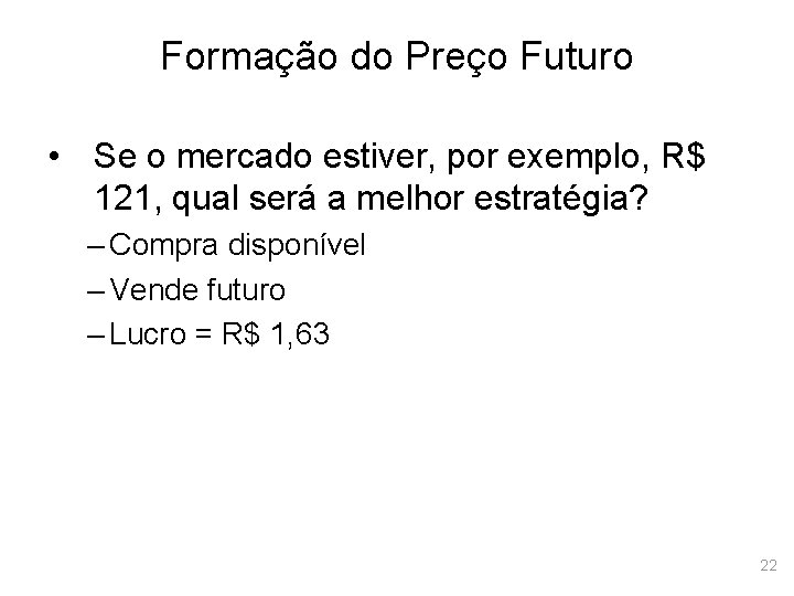 Formação do Preço Futuro • Se o mercado estiver, por exemplo, R$ 121, qual