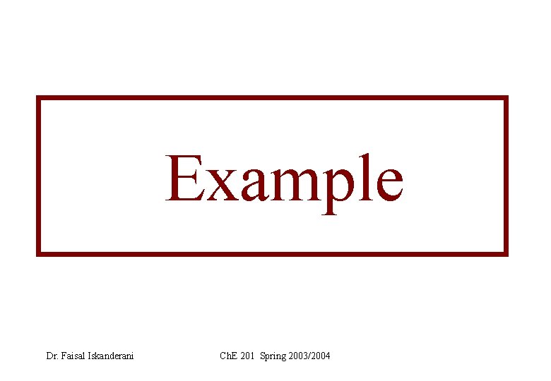 Example Dr. Faisal Iskanderani Ch. E 201 Spring 2003/2004 