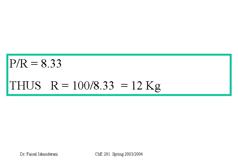 P/R = 8. 33 THUS R = 100/8. 33 = 12 Kg Dr. Faisal