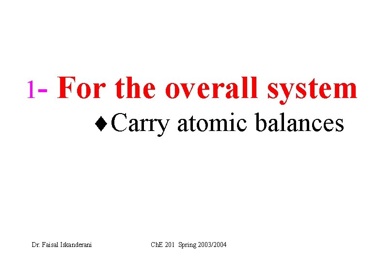 1 - For the overall system Carry atomic balances Dr. Faisal Iskanderani Ch. E