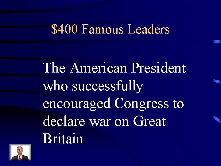$400 Famous Leaders The American President who successfully encouraged Congress to declare war on