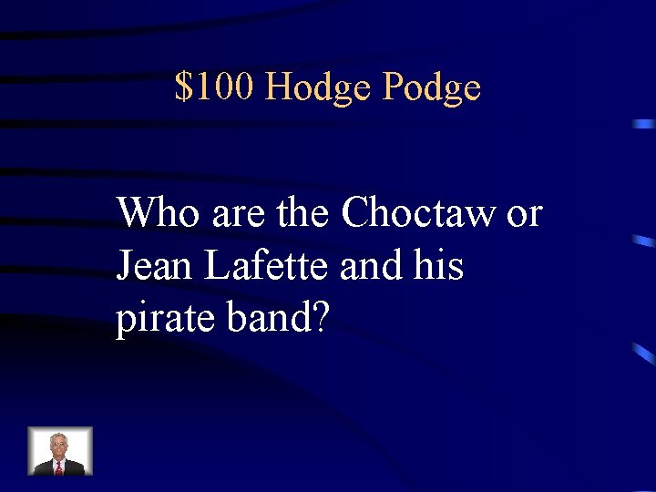 $100 Hodge Podge Who are the Choctaw or Jean Lafette and his pirate band?