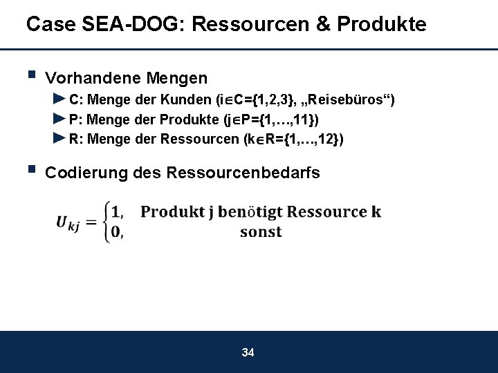 Case SEA-DOG: Ressourcen & Produkte § Vorhandene Mengen ►C: Menge der Kunden (i C={1,