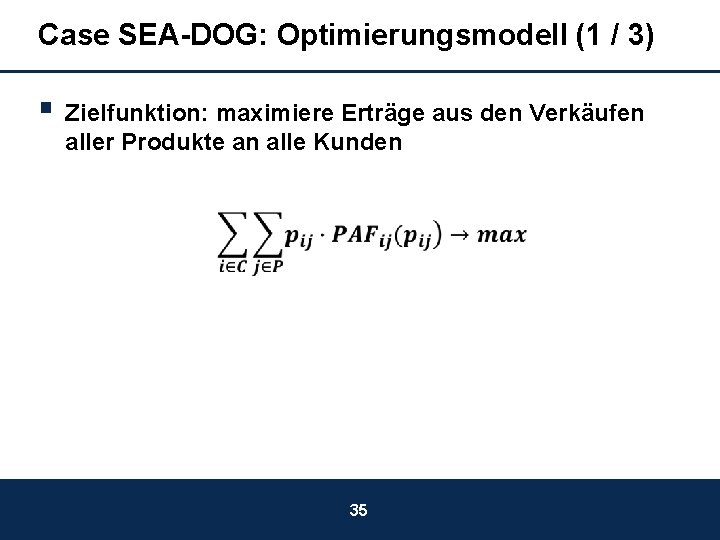 Case SEA-DOG: Optimierungsmodell (1 / 3) § Zielfunktion: maximiere Erträge aus den Verkäufen aller