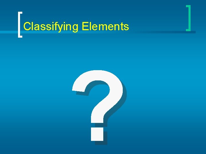 Classifying Elements ? 