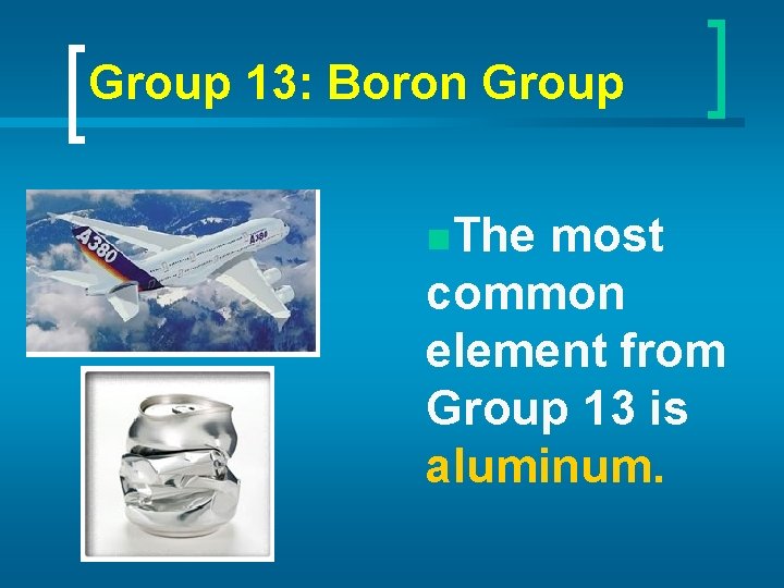 Group 13: Boron Group n. The most common element from Group 13 is aluminum.