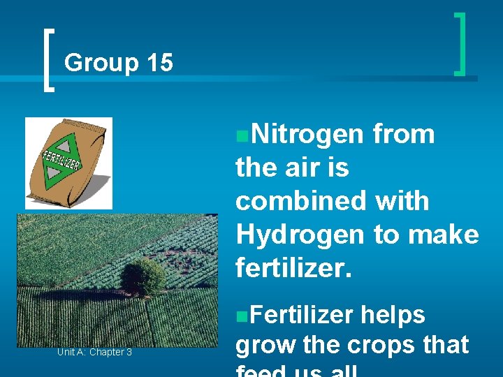 Group 15 n. Nitrogen from the air is combined with Hydrogen to make fertilizer.