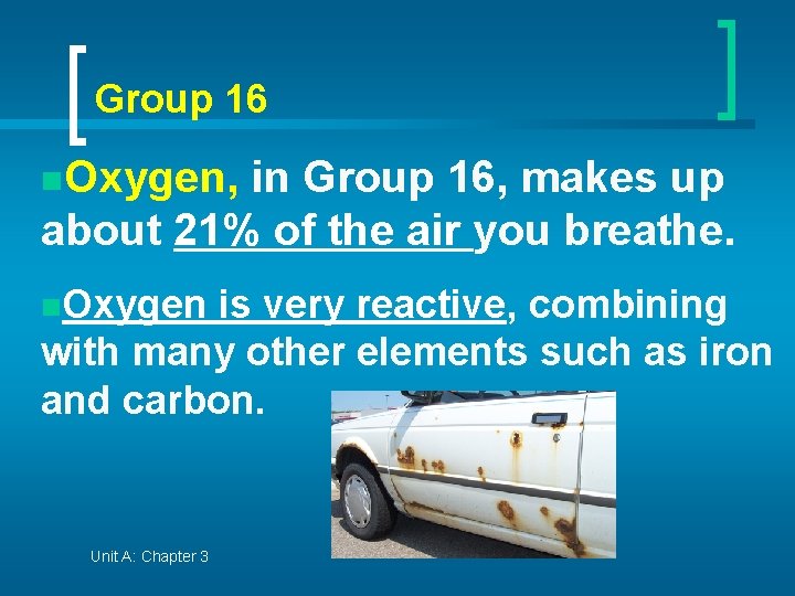 Group 16 n. Oxygen, in Group 16, makes up about 21% of the air
