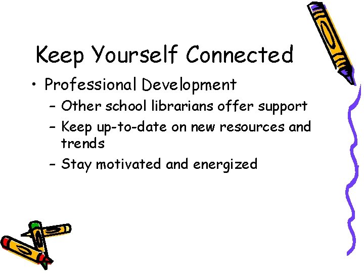 Keep Yourself Connected • Professional Development – Other school librarians offer support – Keep