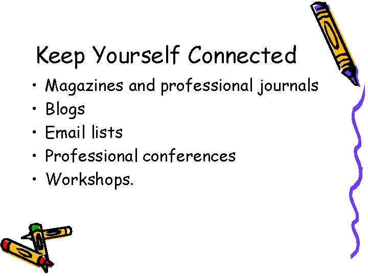 Keep Yourself Connected • • • Magazines and professional journals Blogs Email lists Professional