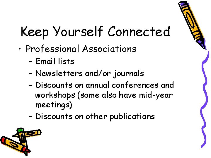 Keep Yourself Connected • Professional Associations – Email lists – Newsletters and/or journals –