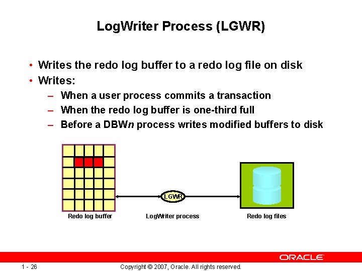 Log. Writer Process (LGWR) • Writes the redo log buffer to a redo log