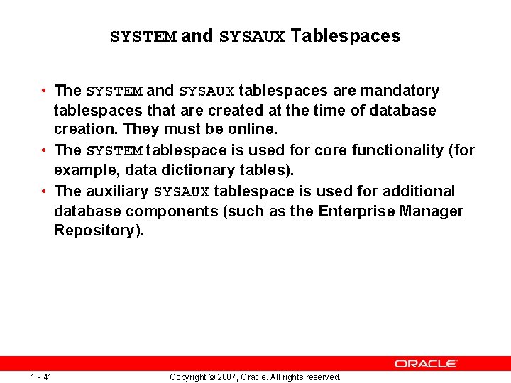 SYSTEM and SYSAUX Tablespaces • The SYSTEM and SYSAUX tablespaces are mandatory tablespaces that