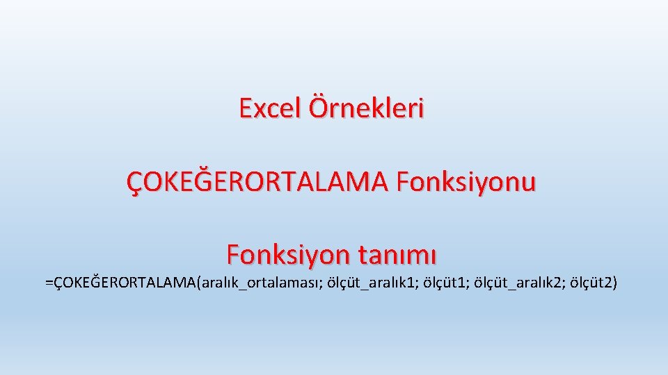 Excel Örnekleri ÇOKEĞERORTALAMA Fonksiyonu Fonksiyon tanımı =ÇOKEĞERORTALAMA(aralık_ortalaması; ölçüt_aralık 1; ölçüt_aralık 2; ölçüt 2) 