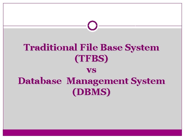 Traditional File Base System (TFBS) vs Database Management System (DBMS) 