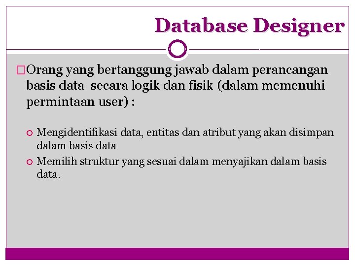 Database Designer �Orang yang bertanggung jawab dalam perancangan basis data secara logik dan fisik
