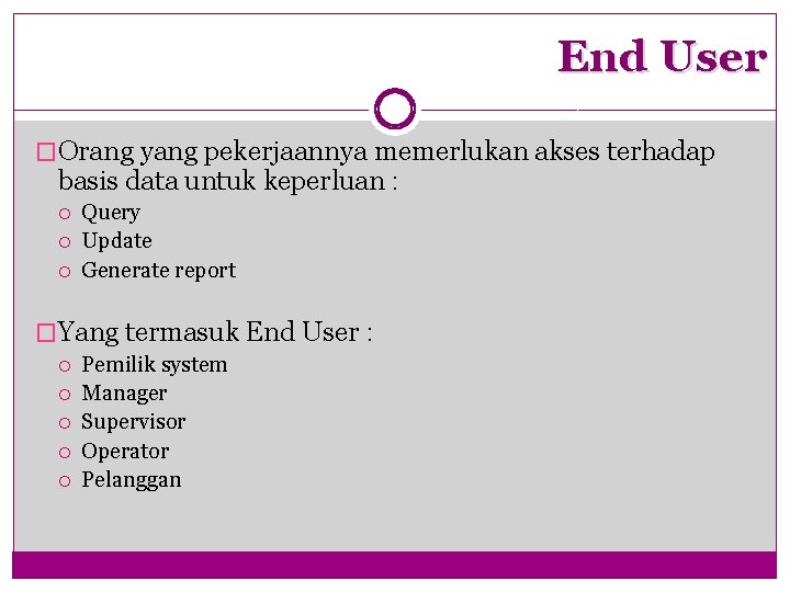 End User �Orang yang pekerjaannya memerlukan akses terhadap basis data untuk keperluan : Query