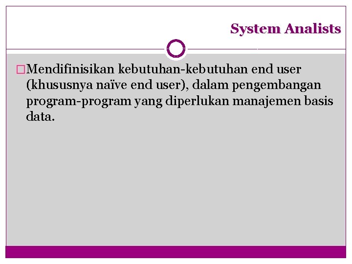 System Analists �Mendifinisikan kebutuhan-kebutuhan end user (khususnya naïve end user), dalam pengembangan program-program yang