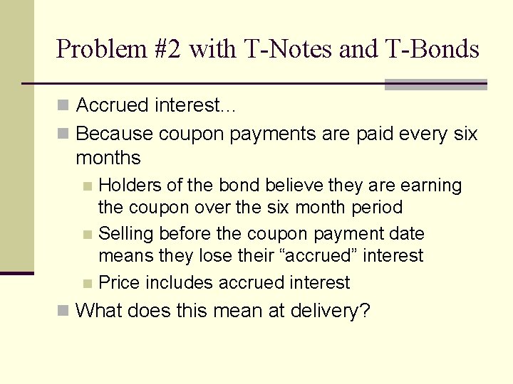 Problem #2 with T-Notes and T-Bonds n Accrued interest… n Because coupon payments are