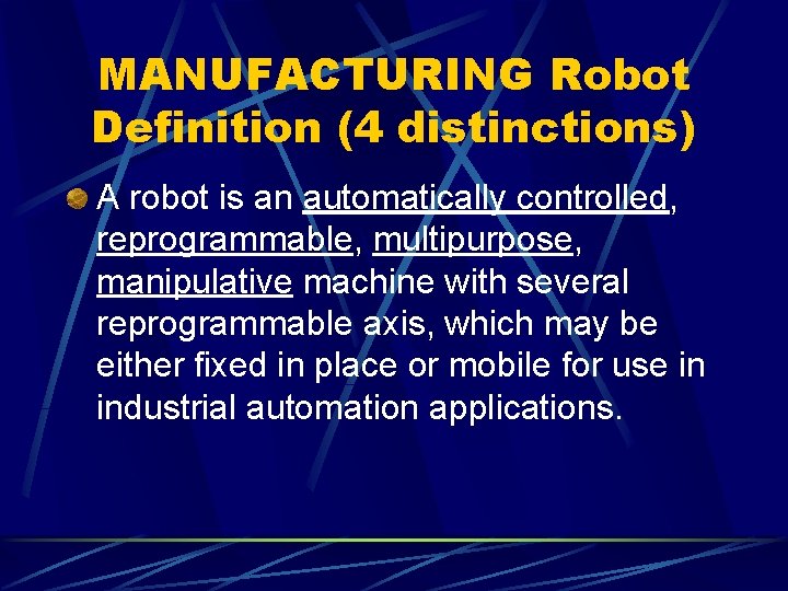 MANUFACTURING Robot Definition (4 distinctions) A robot is an automatically controlled, reprogrammable, multipurpose, manipulative
