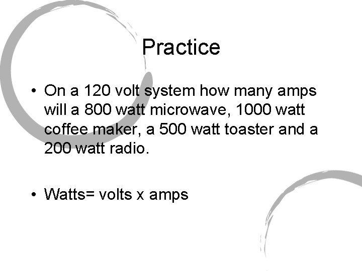 Practice • On a 120 volt system how many amps will a 800 watt