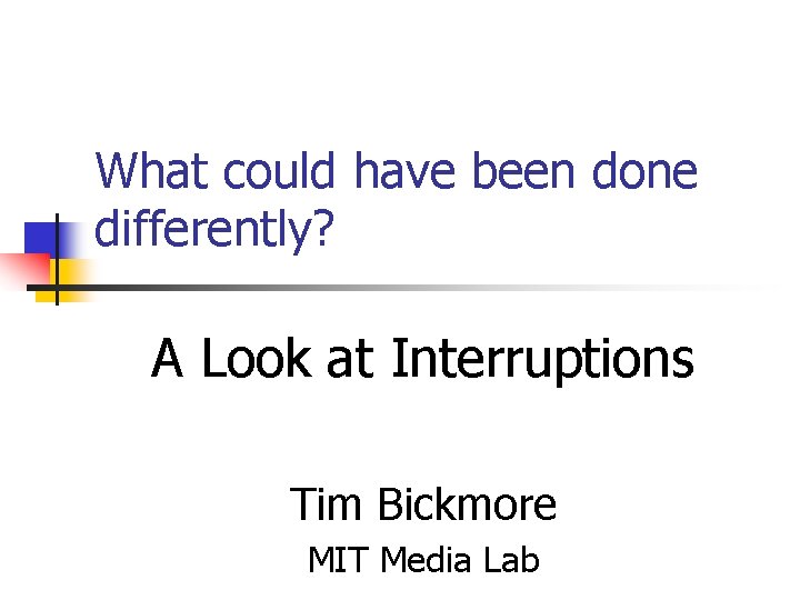 What could have been done differently? A Look at Interruptions Tim Bickmore MIT Media