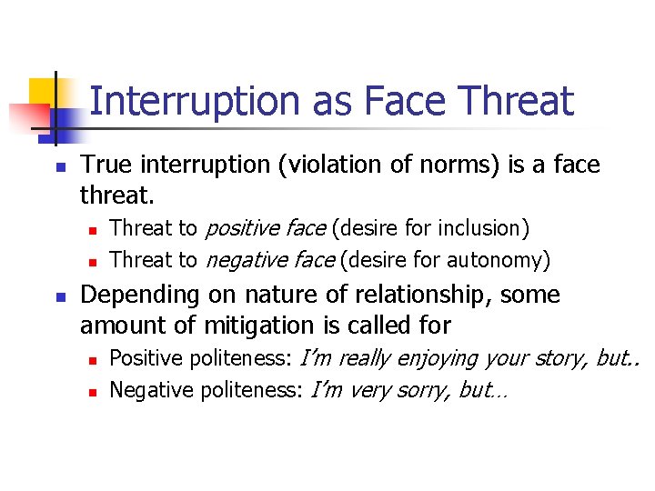 Interruption as Face Threat n True interruption (violation of norms) is a face threat.